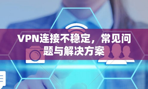 VPN连接不稳定，常见问题与解决方案