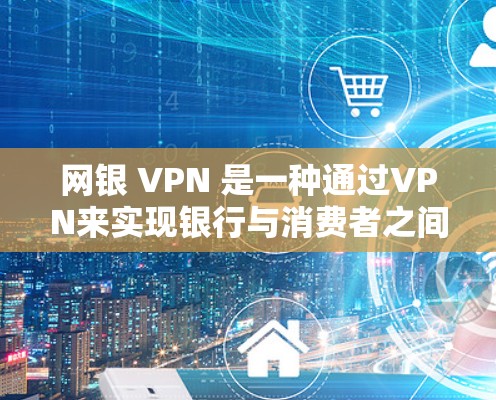 网银 VPN 是一种通过VPN来实现银行与消费者之间的电子支付方式。它通过加密技术来确保支付的安全性,适用于不同地区的银行服务。以下是一些关键点 网银 VPN 是一种通过VPN来实现银行与消费者之间的电子支付方式。它通过加密技术来确保支付的安全性,适用于不同地区的银行服务。以下是一些关键点