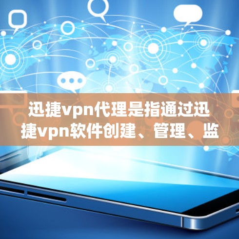 迅捷vpn代理是指通过迅捷vpn软件创建、管理、监控和配置多个VPN（VLAN）的工具。迅捷vpn代理通常包括以下几个主要功能