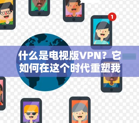 什么是电视版VPN？它如何在这个时代重塑我们的通信?