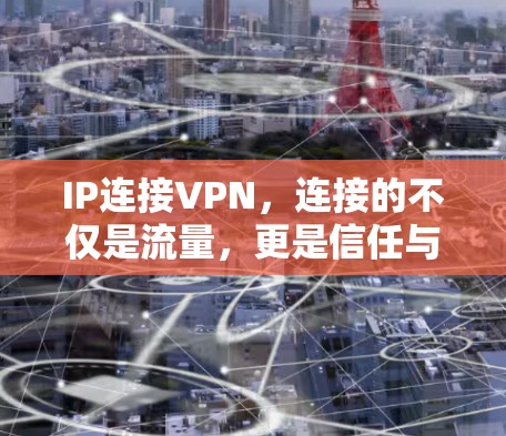 IP连接VPN,连接的不仅是流量,更是信任与安全 IP连接VPN,连接的不仅是流量,更是信任与安全