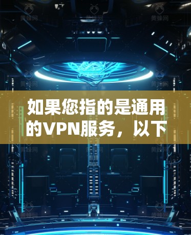 如果您指的是通用的VPN服务,以下是一些通用VPN推荐 如果您指的是通用的VPN服务,以下是一些通用VPN推荐