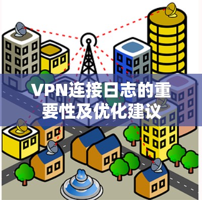 VPN连接日志的重要性及优化建议 VPN连接日志的重要性及优化建议