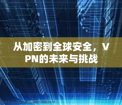 从加密到全球安全，VPN的未来与挑战