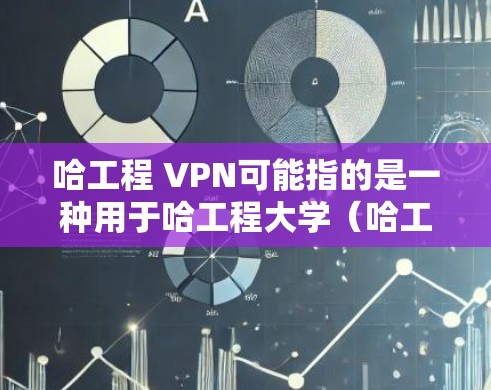 哈工程 VPN可能指的是一种用于哈工程大学（哈工程学院或哈工程大学）的VPN技术，用于访问外部互联网资源。不过，我需要确认一下，因为哈工程 VPN可能有不同的含义，具体取决于上下文