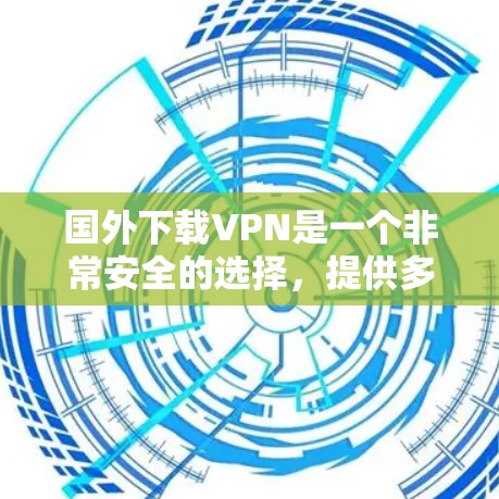 国外下载VPN是一个非常安全的选择,提供多种加密方式和丰富的功能,帮助您轻松访问全球网络。以下是国外VPN的一些推荐平台 国外下载VPN是一个非常安全的选择,提供多种加密方式和丰富的功能,帮助您轻松访问全球网络。以下是国外VPN的一些推荐平台