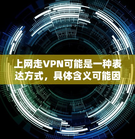 上网走VPN可能是一种表达方式,具体含义可能因语境不同而有所不同。以下是一些可能的解释和建议 上网走VPN可能是一种表达方式,具体含义可能因语境不同而有所不同。以下是一些可能的解释和建议