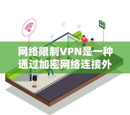 网络限制VPN是一种通过加密网络连接外部互联网提供安全上网环境的工具，适合需要隐私保护的用户。以下是详细的了解