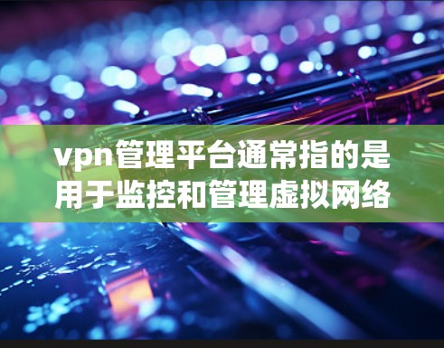 vpn管理平台通常指的是用于监控和管理虚拟网络(VPN)流量、安全设置和设备管理的工具。这些平台可以帮助用户更好地管理他们的VPN连接,确保数据安全和网络稳定性 vpn管理平台通常指的是用于监控和管理虚拟网络(VPN)流量、安全设置和设备管理的工具。这些平台可以帮助用户更好地管理他们的VPN连接,确保数据安全和网络稳定性