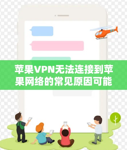 苹果VPN无法连接到苹果网络的常见原因可能包括以下几种