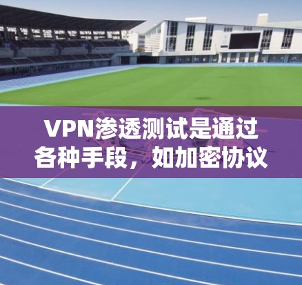 VPN渗透测试是通过各种手段,如加密协议漏洞、钓鱼邮件、勒索软件、DDoS攻击、钓鱼邮件、钓鱼网站、勒索软件等,来测试VPN服务的安全性。以下是对VPN渗透测试的详细分析和建议 VPN渗透测试是通过各种手段,如加密协议漏洞、钓鱼邮件、勒索软件、DDoS攻击、钓鱼邮件、钓鱼网站、勒索软件等,来测试VPN服务的安全性。以下是对VPN渗透测试的详细分析和建议