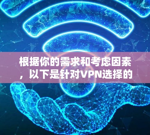 根据你的需求和考虑因素，以下是针对VPN选择的建议