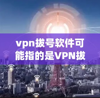 vpn拔号软件可能指的是VPN拔号软件或VPN服务器拔号软件。以下是相关信息