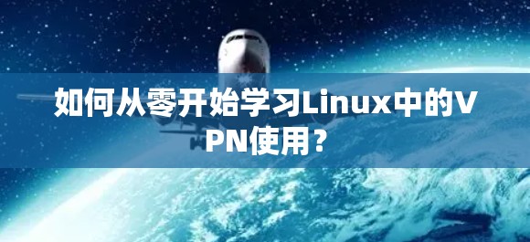 如何从零开始学习Linux中的VPN使用？