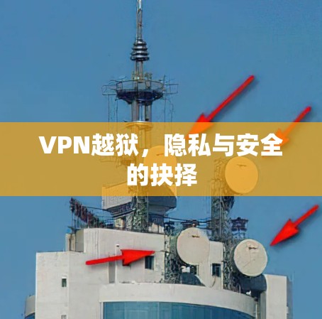 VPN越狱，隐私与安全的抉择