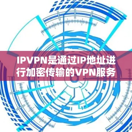IPVPN是通过IP地址进行加密传输的VPN服务，旨在保护用户的数据安全和隐私。以下是关于IPVPN的详细解释