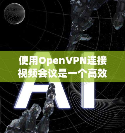 使用OpenVPN连接视频会议是一个高效且安全的方式，但需要考虑以下因素