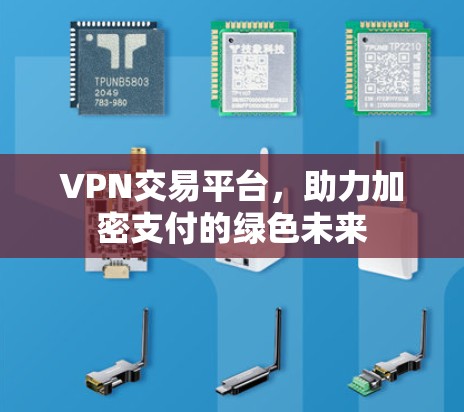 VPN交易平台,助力加密支付的绿色未来 VPN交易平台,助力加密支付的绿色未来