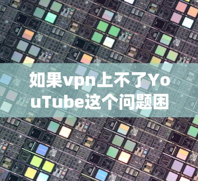 如果vpn上不了YouTube这个问题困扰你，可能是因为VPN的安全性不足，或者你的设备配置有问题。以下是一些可能的解决方法