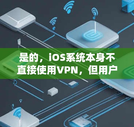 是的,iOS系统本身不直接使用VPN,但用户可以通过使用VPN服务来访问互联网资源,如应用商店、聊天、搜索等。此外,VPN还可以用于保护用户的网络设备,防止被恶意软件感染 是的,iOS系统本身不直接使用VPN,但用户可以通过使用VPN服务来访问互联网资源,如应用商店、聊天、搜索等。此外,VPN还可以用于保护用户的网络设备,防止被恶意软件感染