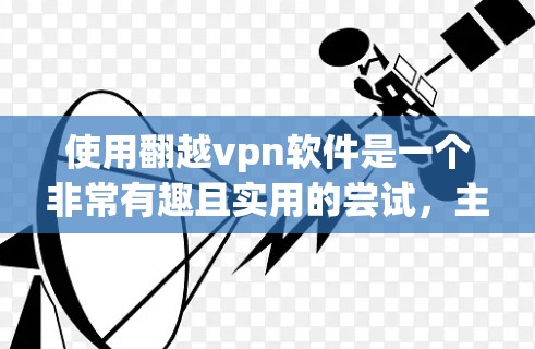 使用翻越vpn软件是一个非常有趣且实用的尝试，主要涉及去中心化支付和加密货币交易。以下是一个详细的步骤指南，帮助您顺利使用翻越vpn