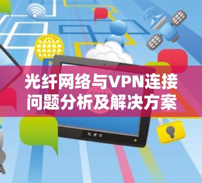 光纤网络与VPN连接问题分析及解决方案