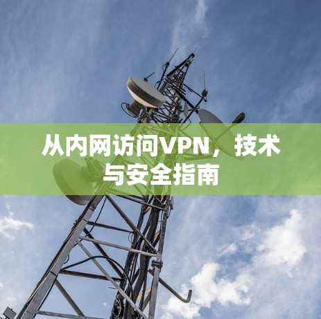 从内网访问VPN，技术与安全指南