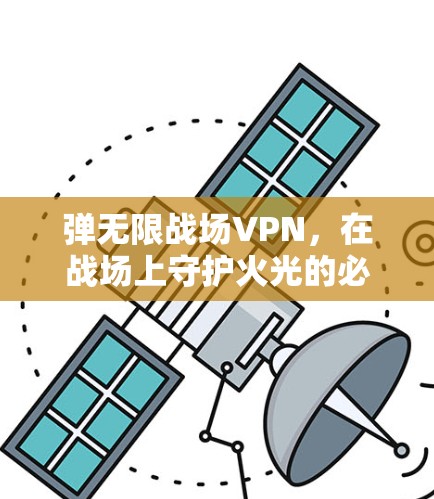 弹无限战场VPN，在战场上守护火光的必备工具