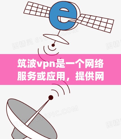 筑波vpn是一个网络服务或应用，提供网络连接、数据传输和云存储等功能。以下是对它的详细介绍