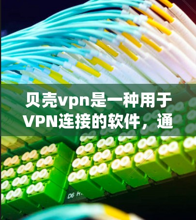 贝壳vpn是一种用于VPN连接的软件，通常通过连接服务器来实现VPN功能。如果您发现贝壳vpn无法打开，可能是因为以下原因