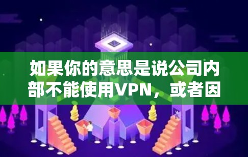 如果你的意思是说公司内部不能使用VPN，或者因为公司内部的网络限制无法使用VPN，那么你可能需要考虑以下几点