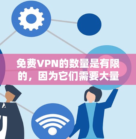 免费VPN的数量是有限的，因为它们需要大量的用户和资源来维持运营，而这些资源通常是由付费VPN提供。因此，如果你正在寻找免费VPN服务，可能需要考虑以下几点