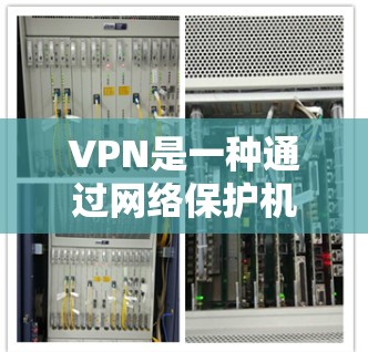 VPN是一种通过网络保护机技术让用户访问特定网络服务的工具。以下是关于VPN的详细总结