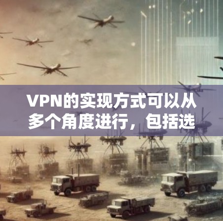 VPN的实现方式可以从多个角度进行，包括选择合适的网络设备、设置防火墙、选择VPN服务、连接服务器以及配置配置。以下是一个详细的步骤指南
