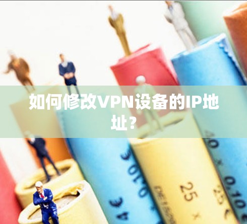 如何修改VPN设备的IP地址? 如何修改VPN设备的IP地址?