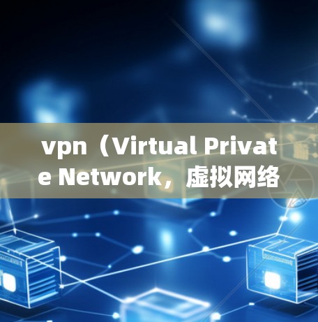 vpn（Virtual Private Network，虚拟网络）和远程桌面（Remote Desktop）是两种不同的网络连接工具，各有其特定的应用场景和功能。以下是它们的详细对比