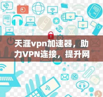 天涯vpn加速器，助力VPN连接，提升网络安全的高效工具