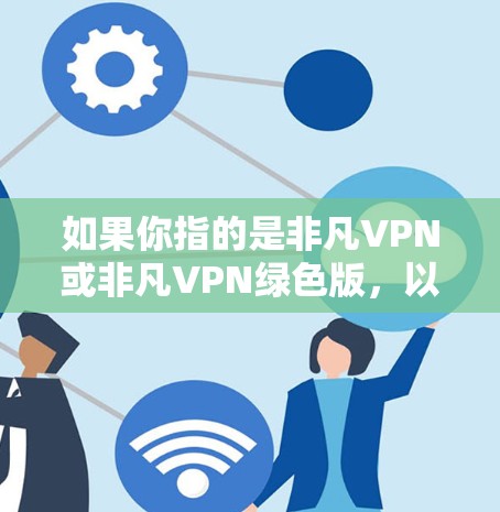 如果你指的是非凡VPN或非凡VPN绿色版,以下是一些可能的使用方法和信息 如果你指的是非凡VPN或非凡VPN绿色版,以下是一些可能的使用方法和信息