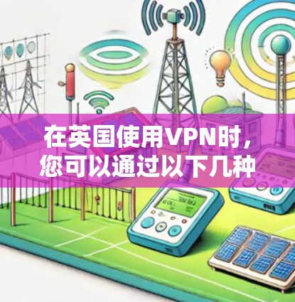 在英国使用VPN时，您可以通过以下几种方式