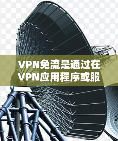 VPN免流是通过在VPN应用程序或服务中添加机制,限制或阻止网络流速、缓存使用或连接时间的功能。它结合了加密通信和网络管理,提供更全面的网络控制。以下是关于VPN免流的详细信息 VPN免流是通过在VPN应用程序或服务中添加机制,限制或阻止网络流速、缓存使用或连接时间的功能。它结合了加密通信和网络管理,提供更全面的网络控制。以下是关于VPN免流的详细信息