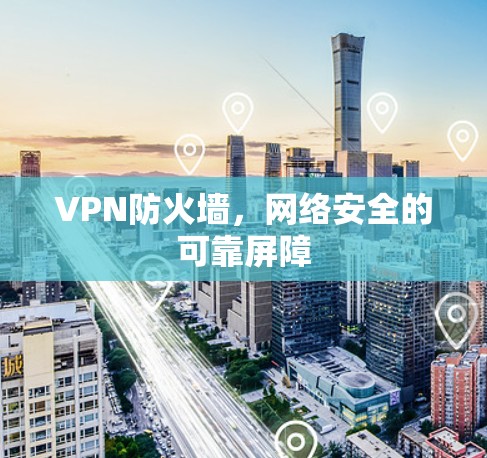 VPN防火墙，网络安全的可靠屏障