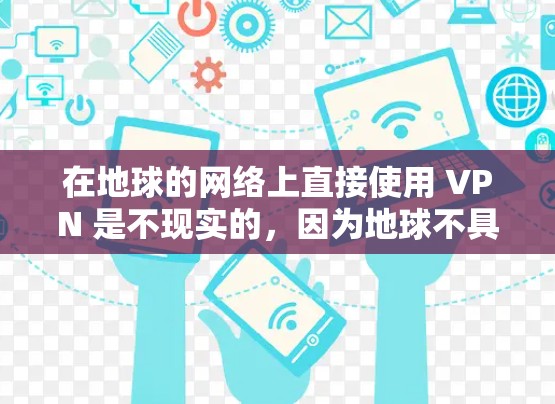 在地球的网络上直接使用 VPN 是不现实的，因为地球不具备所需的网络基础设施和资源。然而，可以通过以下方式间接实现 VPN 的使用