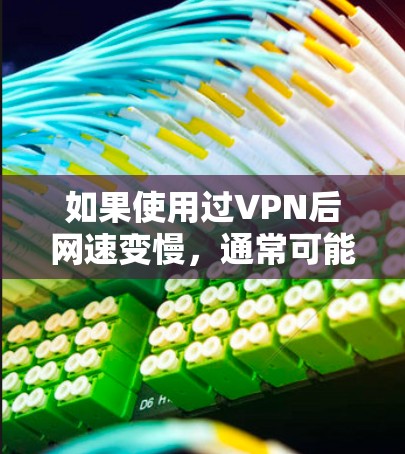 如果使用过VPN后网速变慢，通常可能是因为以下原因导致的