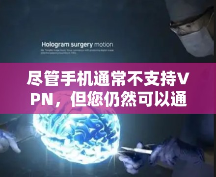 尽管手机通常不支持VPN，但您仍然可以通过其他方法使用VPN服务。以下是使用VPN的其他可能方法