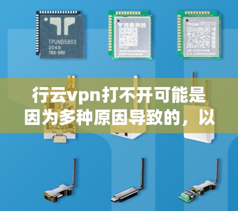 行云vpn打不开可能是因为多种原因导致的，以下是一些可能的解决方案