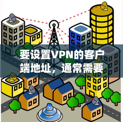 要设置VPN的客户端地址，通常需要通过 Torque（网络虚拟化工具）来连接到 Torus（Torque 网络）的 Torus 端地址。以下是基本步骤