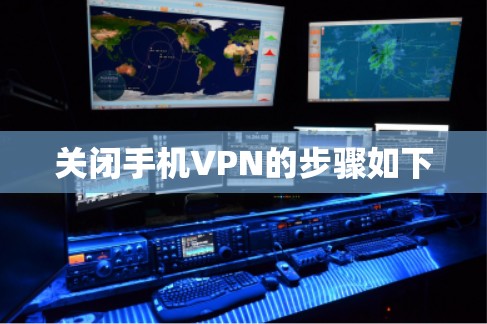 关闭手机VPN的步骤如下 关闭手机VPN的步骤如下