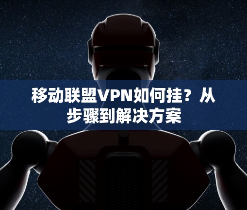 移动联盟VPN如何挂？从步骤到解决方案