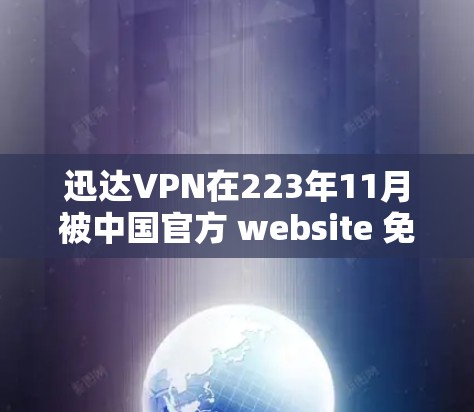 迅达VPN在223年11月被中国官方 website 免疫了,但随后它在12月恢复了。以下是关于迅达VPN被关闭和恢复的情况 迅达VPN在223年11月被中国官方 website 免疫了,但随后它在12月恢复了。以下是关于迅达VPN被关闭和恢复的情况