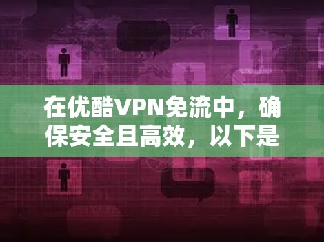在优酷VPN免流中，确保安全且高效，以下是一些关键步骤和建议